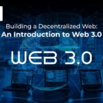 Building a Decentralized Web: An Introduction to Web 3.0