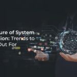 The Future of System Integration: Trends to Watch Out For