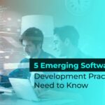 5 Emerging Software Development Practices You Need to Know